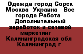 Одежда город Сорск Москва, Украина - Все города Работа » Дополнительный заработок и сетевой маркетинг   . Калининградская обл.,Калининград г.